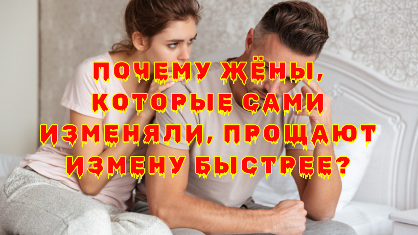 Почему жены, изменившие мужьям, прощают предательство быстрее?